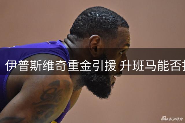 伊普斯维奇重金引援 升班马能否打破英超魔咒
