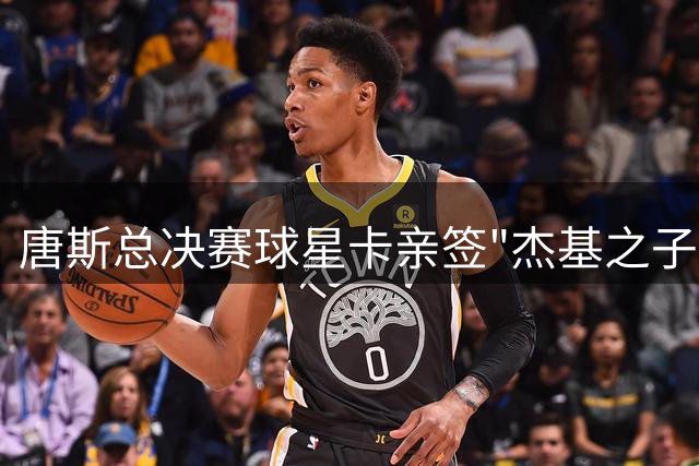 唐斯总决赛球星卡亲签"杰基之子" 纪念亡母时刻