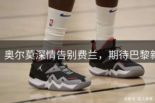 奥尔莫深情告别费兰，期待巴黎新征程
