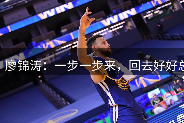 廖锦涛：一步一步来，回去好好总结这场比赛，然后迎接下一场比赛