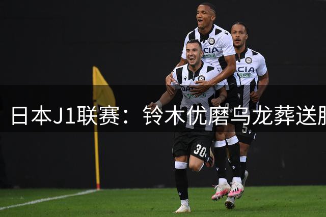 日本J1联赛：铃木优磨乌龙葬送胜局，浦和1-0险胜鹿岛