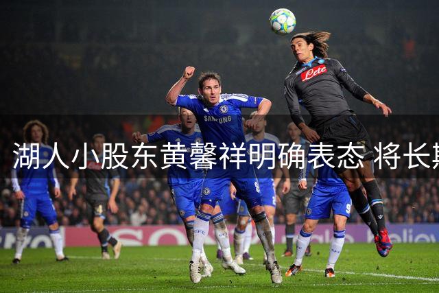 湖人小股东黄馨祥明确表态 将长期持有4%股权