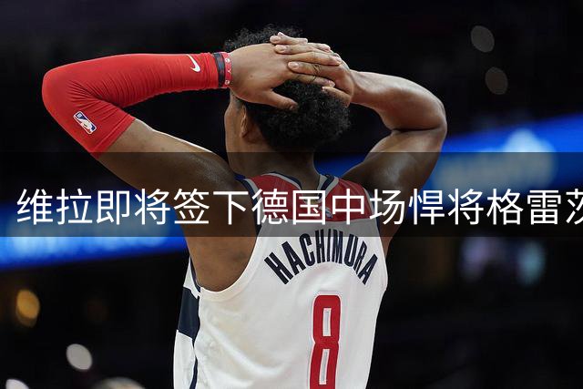 维拉即将签下德国中场悍将格雷茨卡