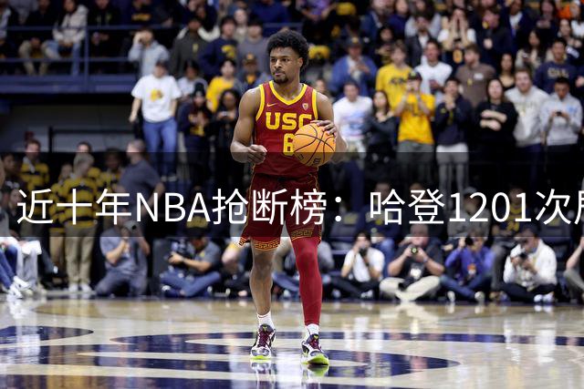 近十年NBA抢断榜：哈登1201次居首 巴特勒约基奇紧随其后