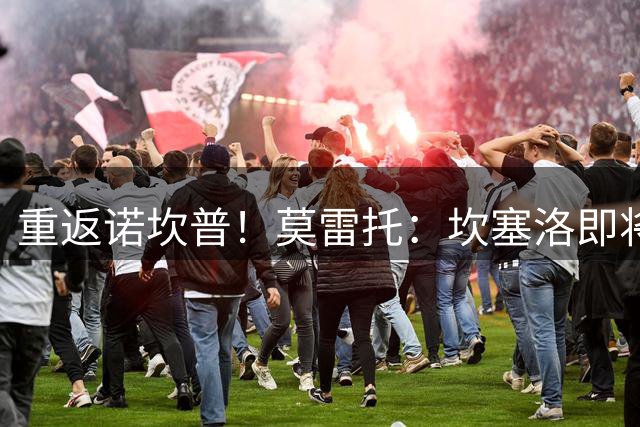 重返诺坎普！莫雷托：坎塞洛即将加盟巴萨