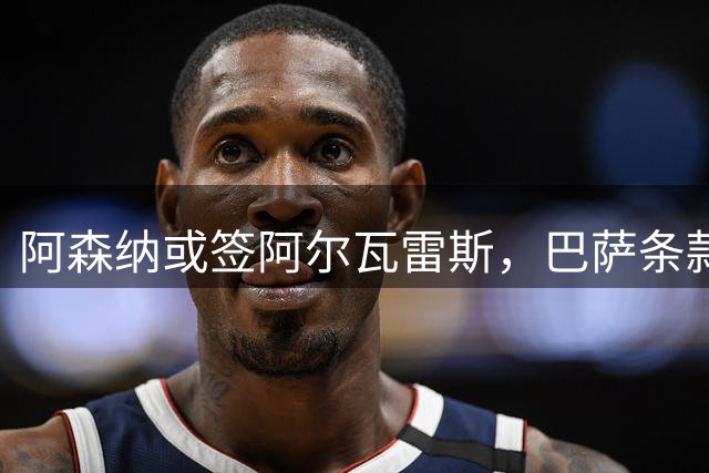 阿森纳或签阿尔瓦雷斯，巴萨条款引发热议